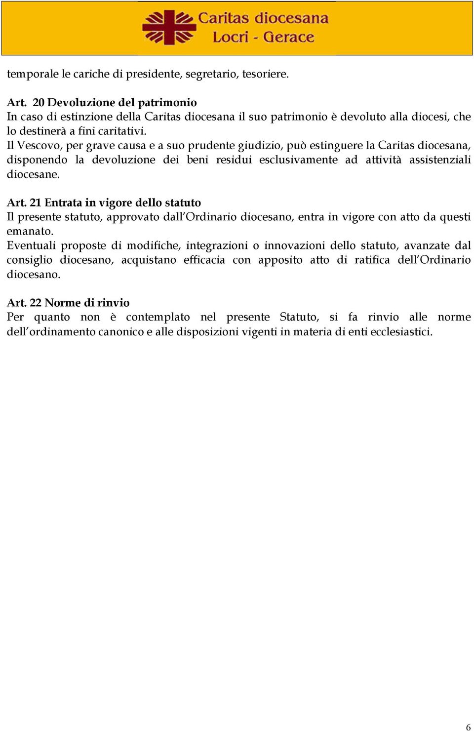 Il Vescovo, per grave causa e a suo prudente giudizio, può estinguere la Caritas diocesana, disponendo la devoluzione dei beni residui esclusivamente ad attività assistenziali diocesane. Art.