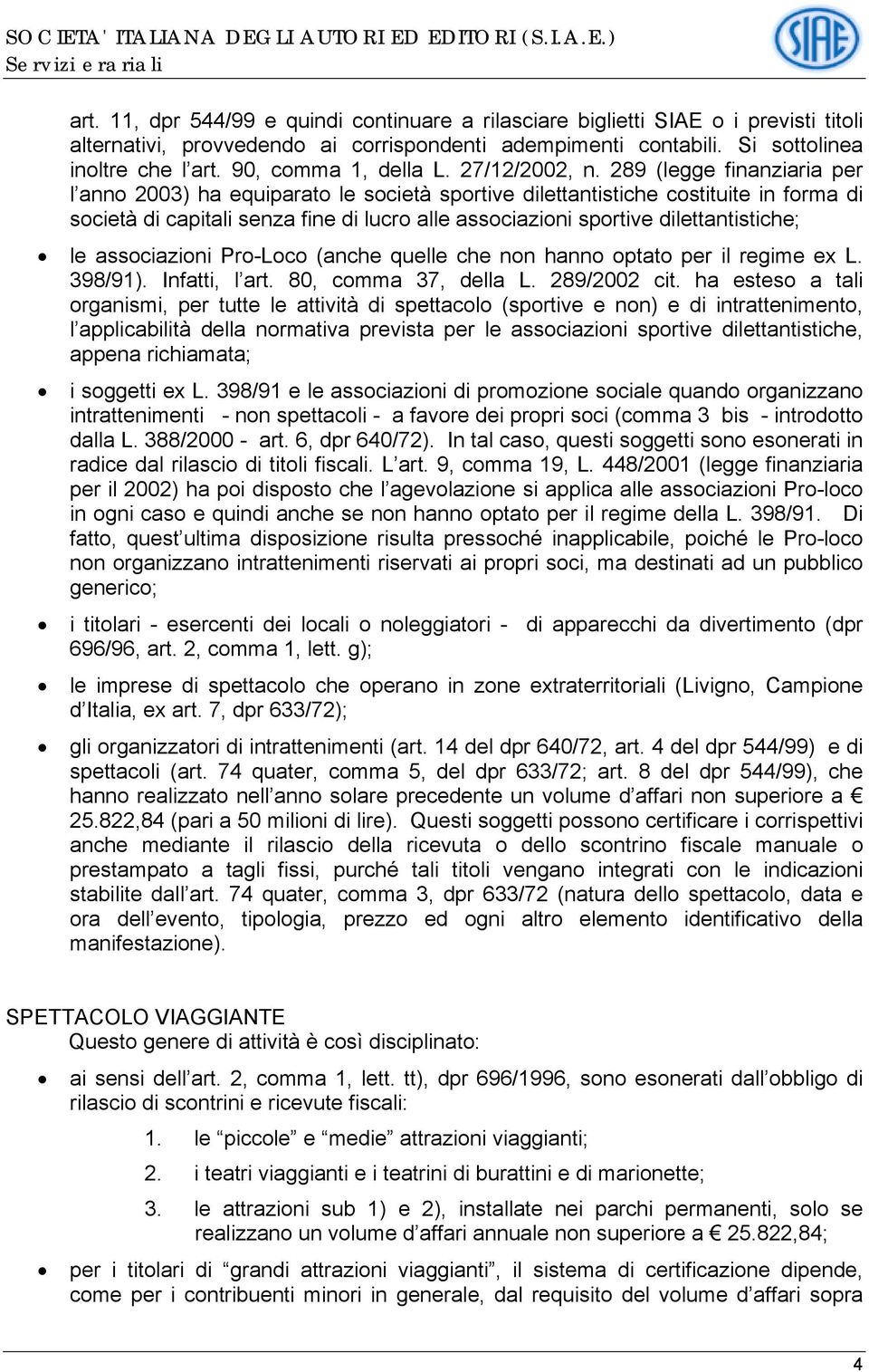 289 (legge finanziaria per l anno 2003) ha equiparato le società sportive dilettantistiche costituite in forma di società di capitali senza fine di lucro alle associazioni sportive dilettantistiche;