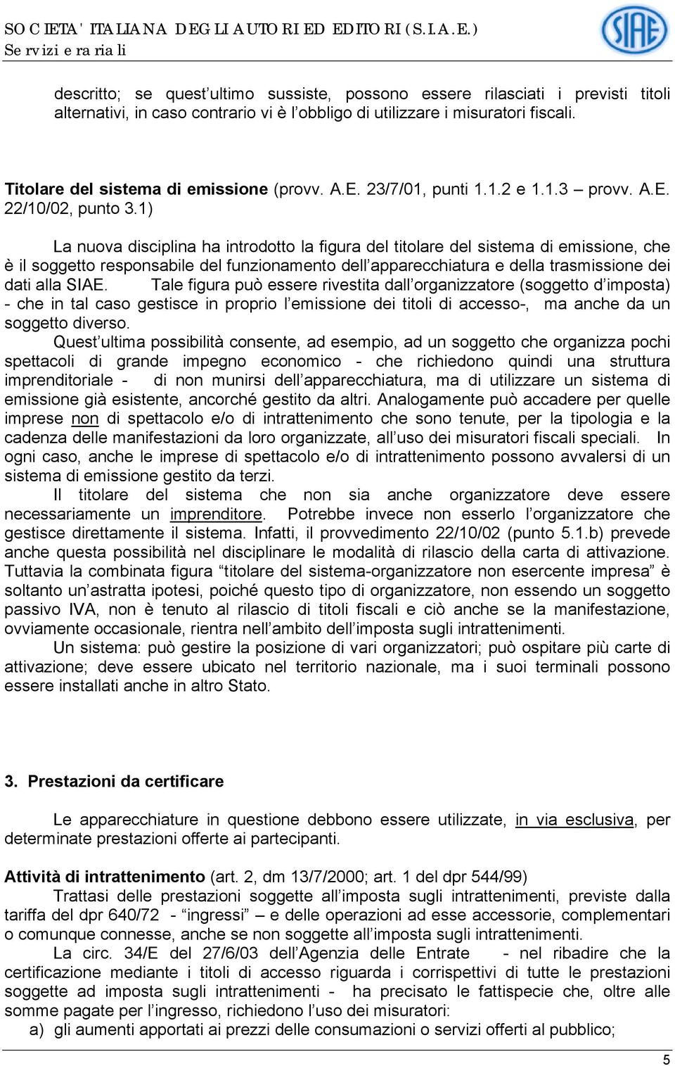 1) La nuova disciplina ha introdotto la figura del titolare del sistema di emissione, che è il soggetto responsabile del funzionamento dell apparecchiatura e della trasmissione dei dati alla SIAE.