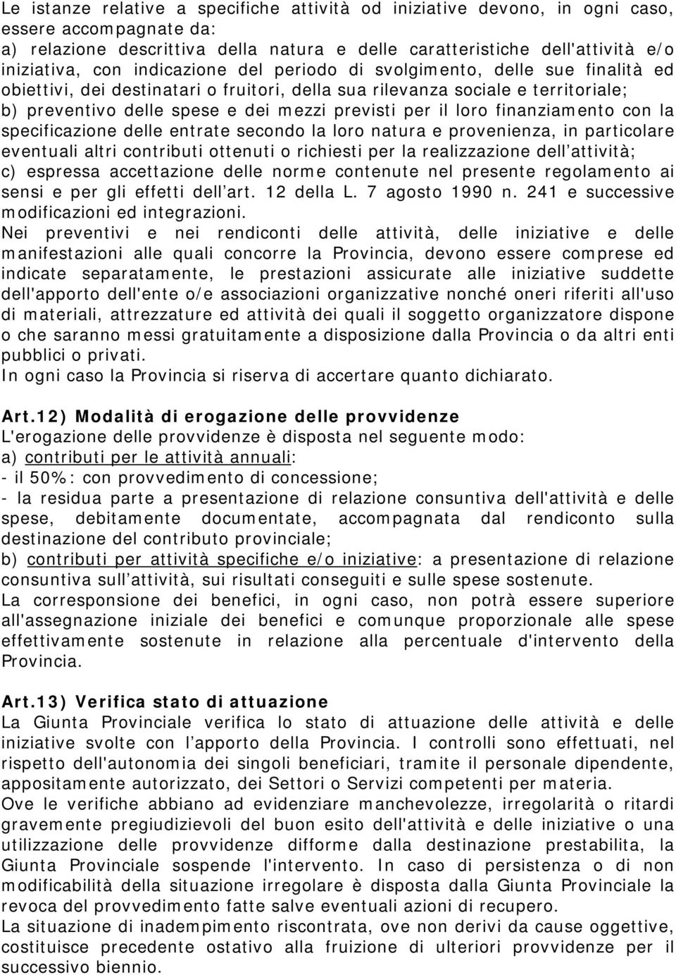 loro finanziamento con la specificazione delle entrate secondo la loro natura e provenienza, in particolare eventuali altri contributi ottenuti o richiesti per la realizzazione dell attività; c)