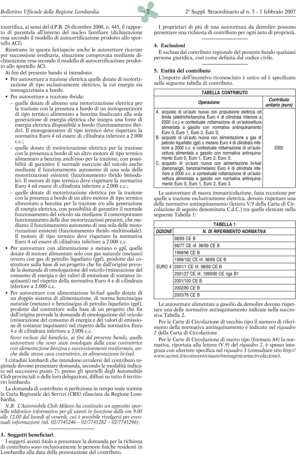 Rientrano in questa fattispecie anche le autovetture ricevute per successione ereditaria, situazione comprovata mediante dichiarazione resa secondo il modello di autocertificazione prodotto allo