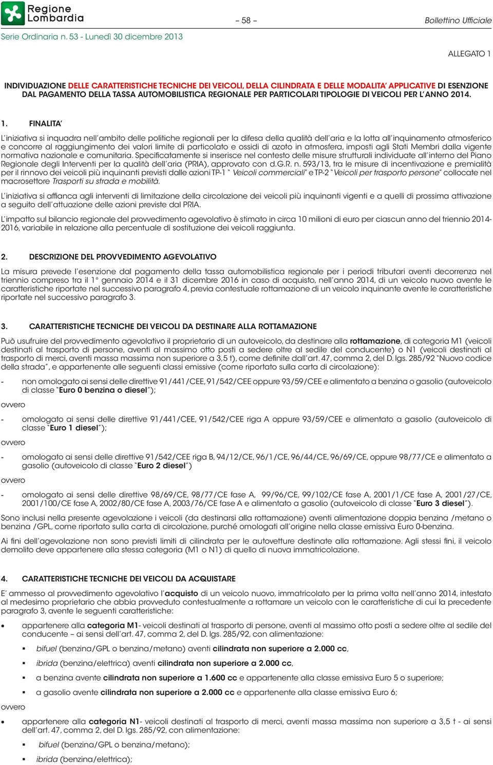 FINALITA L iniziativa si inquadra nell ambito delle politiche regionali per la difesa della qualità dell aria e la lotta all inquinamento atmosferico e concorre al raggiungimento dei valori limite di