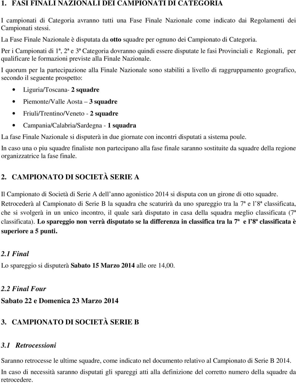 Per i Campionati di 1ª, 2ª e 3ª Categoria dovranno quindi essere disputate le fasi Provinciali e Regionali, per qualificare le formazioni previste alla Finale Nazionale.