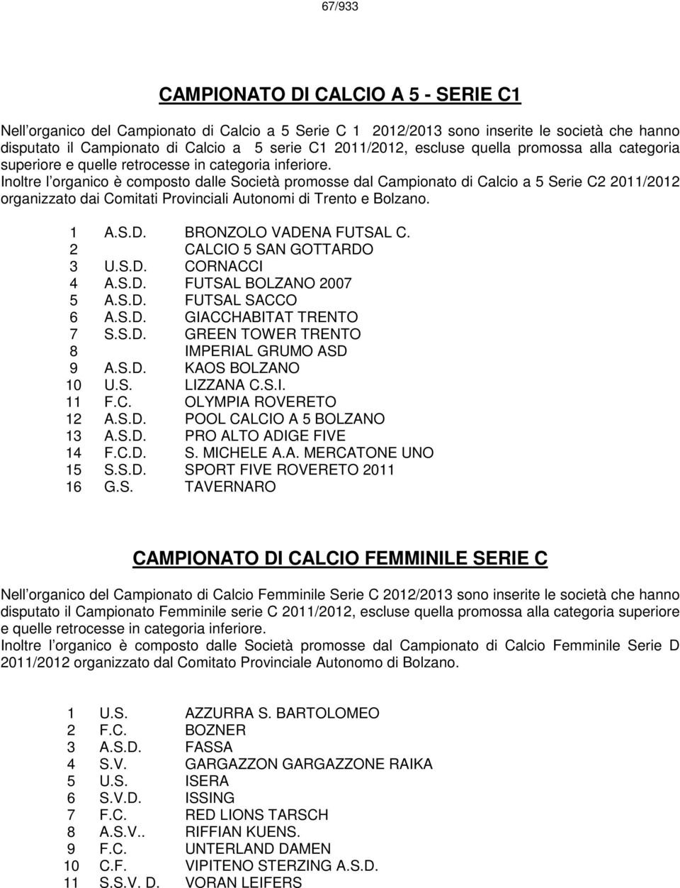 Inoltre l organico è composto dalle Società promosse dal Campionato di Calcio a 5 Serie C2 2011/2012 organizzato dai Comitati Provinciali Autonomi di Trento e Bolzano. 1 A.S.D.