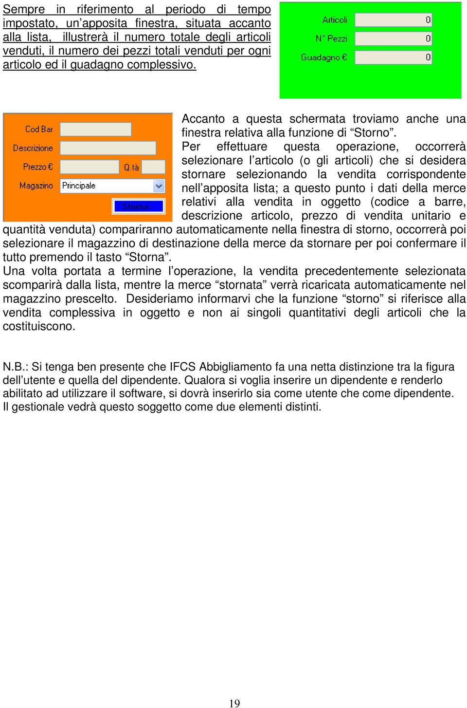 Per effettuare questa operazione, occorrerà selezionare l articolo (o gli articoli) che si desidera stornare selezionando la vendita corrispondente nell apposita lista; a questo punto i dati della