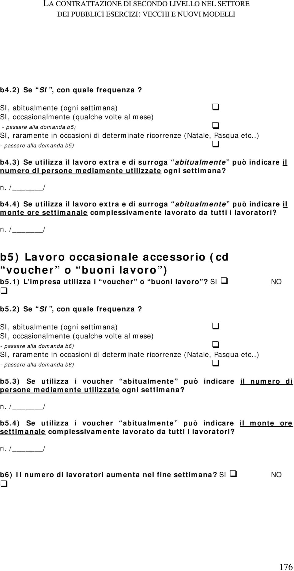 .) - passare alla domanda b5) b4.3) Se utilizza il lavoro extra e di surroga abitualmente può indicare il numero di persone mediamente utilizzate ogni settimana? b4.4) Se utilizza il lavoro extra e di surroga abitualmente può indicare il monte ore settimanale complessivamente lavorato da tutti i lavoratori?