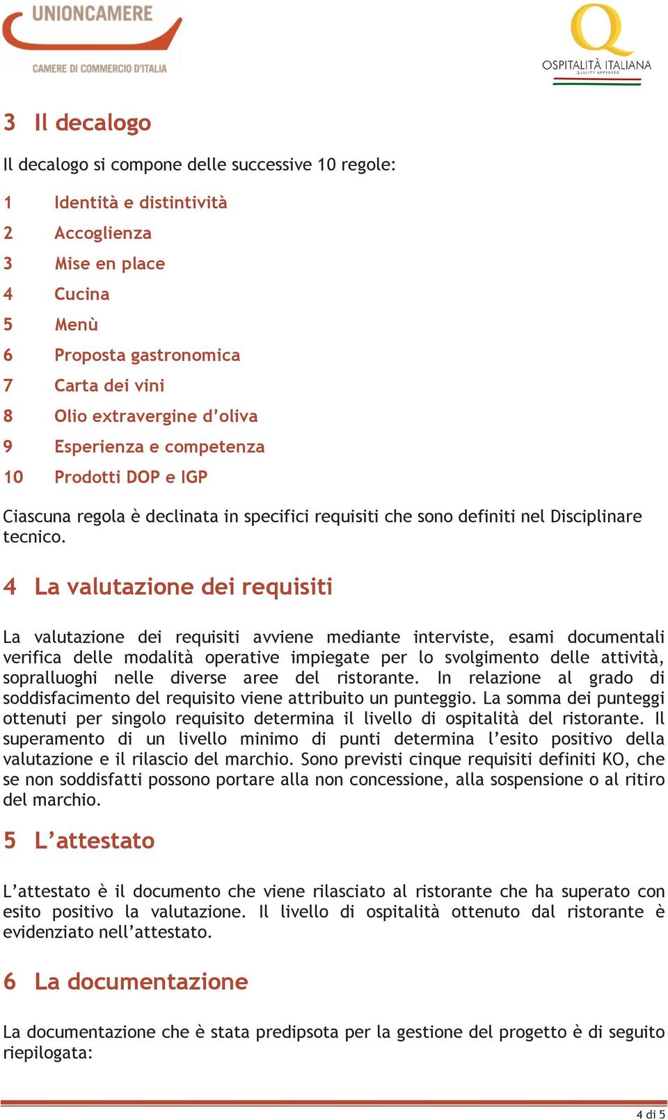 4 La valutazione dei requisiti La valutazione dei requisiti avviene mediante interviste, esami documentali verifica delle modalità operative impiegate per lo svolgimento delle attività, sopralluoghi