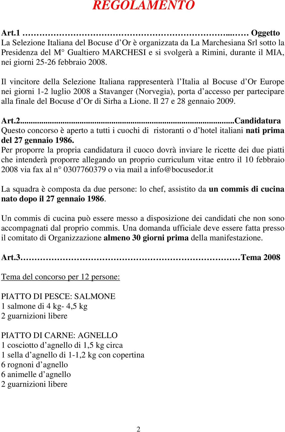 Il vincitore della Selezione Italiana rappresenterà l Italia al Bocuse d Or Europe nei giorni 1-2 luglio 2008 a Stavanger (Norvegia), porta d accesso per partecipare alla finale del Bocuse d Or di