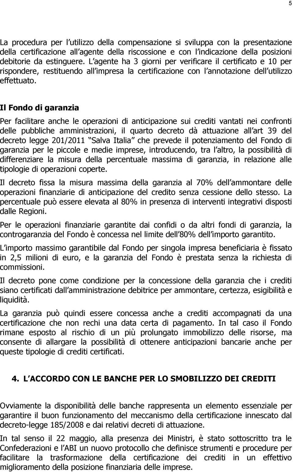 Il Fondo di garanzia Per facilitare anche le operazioni di anticipazione sui crediti vantati nei confronti delle pubbliche amministrazioni, il quarto decreto dà attuazione all art 39 del decreto