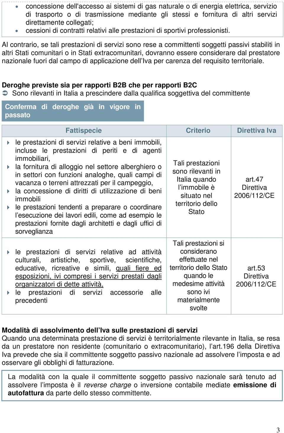 Al contrario, se tali prestazioni di servizi sono rese a committenti soggetti passivi stabiliti in altri Stati comunitari o in Stati extracomunitari, dovranno essere considerare dal prestatore