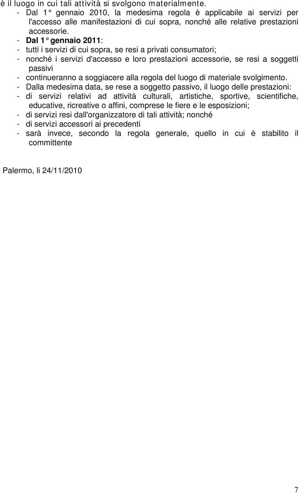 - Dal 1 gennaio 2011: - tutti i servizi di cui sopra, se resi a privati consumatori; - nonché i servizi d'accesso e loro prestazioni accessorie, se resi a soggetti passivi - continueranno a