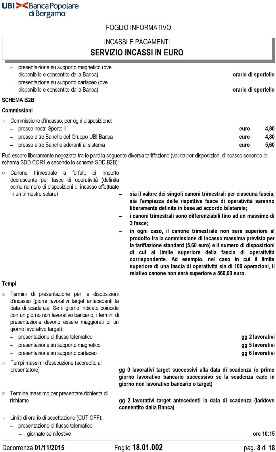 al sistema euro 5,60 Può essere liberamente negoziata tra le parti la seguente diversa tariffazione (valida per disposizioni d'incasso secondo lo schema SDD COR1 e secondo lo schema SDD B2B): Canone