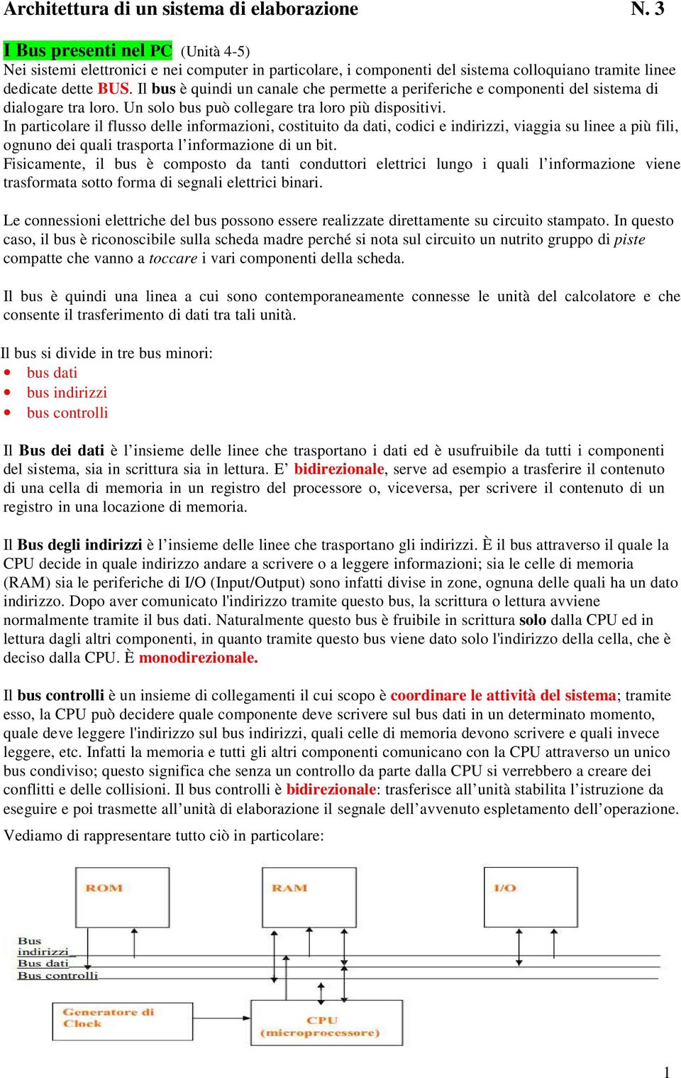 Il bus è quindi un canale che permette a periferiche e componenti del sistema di dialogare tra loro. Un solo bus può collegare tra loro più dispositivi.