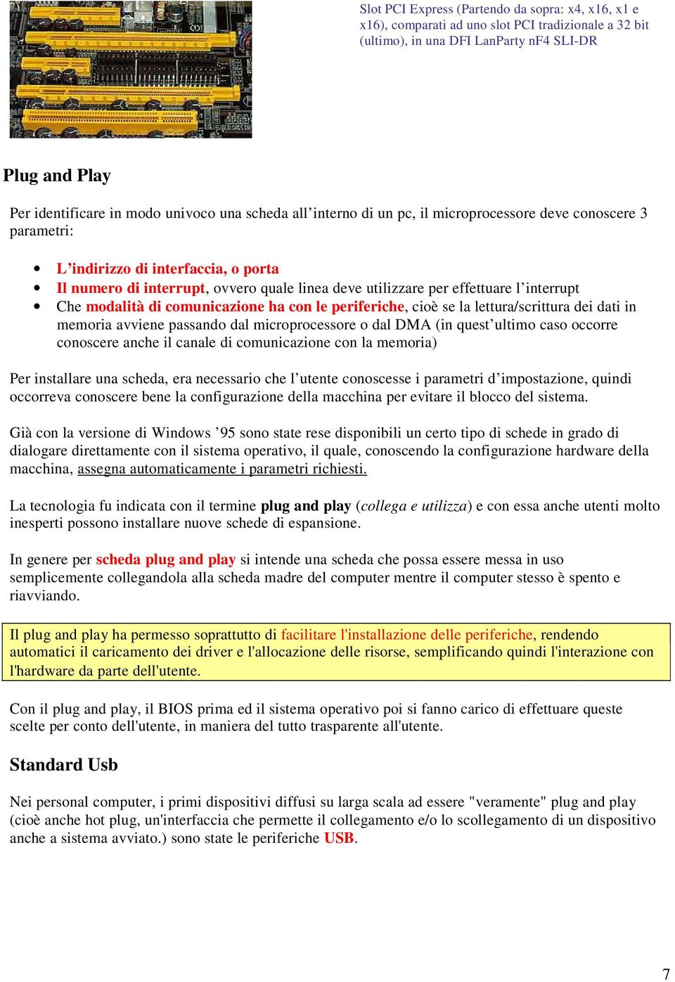 Che modalità di comunicazione ha con le periferiche, cioè se la lettura/scrittura dei dati in memoria avviene passando dal microprocessore o dal DMA (in quest ultimo caso occorre conoscere anche il