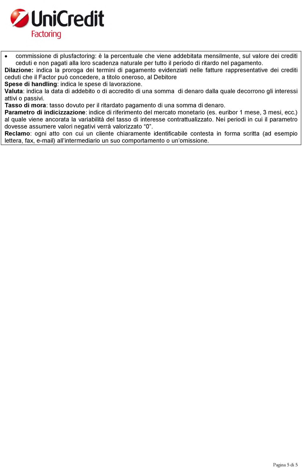 le spese di lavorazione. Valuta: indica la data di addebito o di accredito di una somma di denaro dalla quale decorrono gli interessi attivi o passivi.