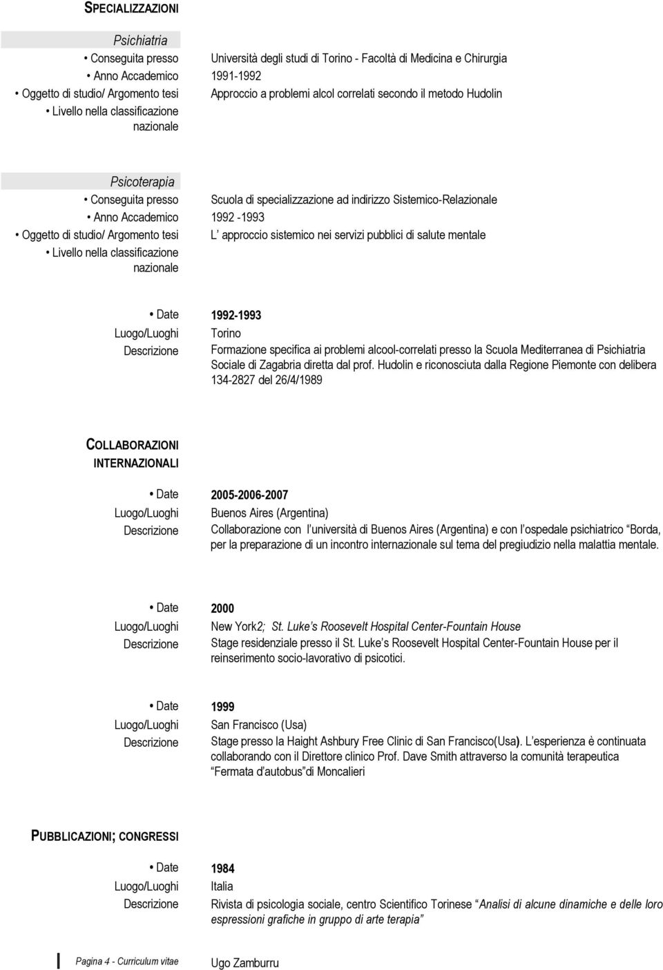 approccio sistemico nei servizi pubblici di salute mentale Date 1992-1993 Descrizione Formazione specifica ai problemi alcool-correlati presso la Scuola Mediterranea di Psichiatria Sociale di