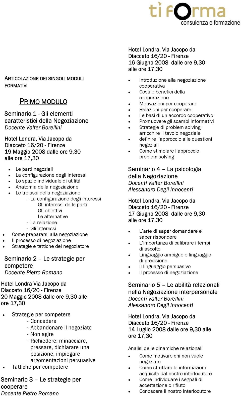 Le alternative - La relazione - Gli interessi Come prepararsi alla negoziazione Il processo di negoziazione Strategie e tattiche del negoziatore Seminario 2 Le strategie per competere Docente Pietro