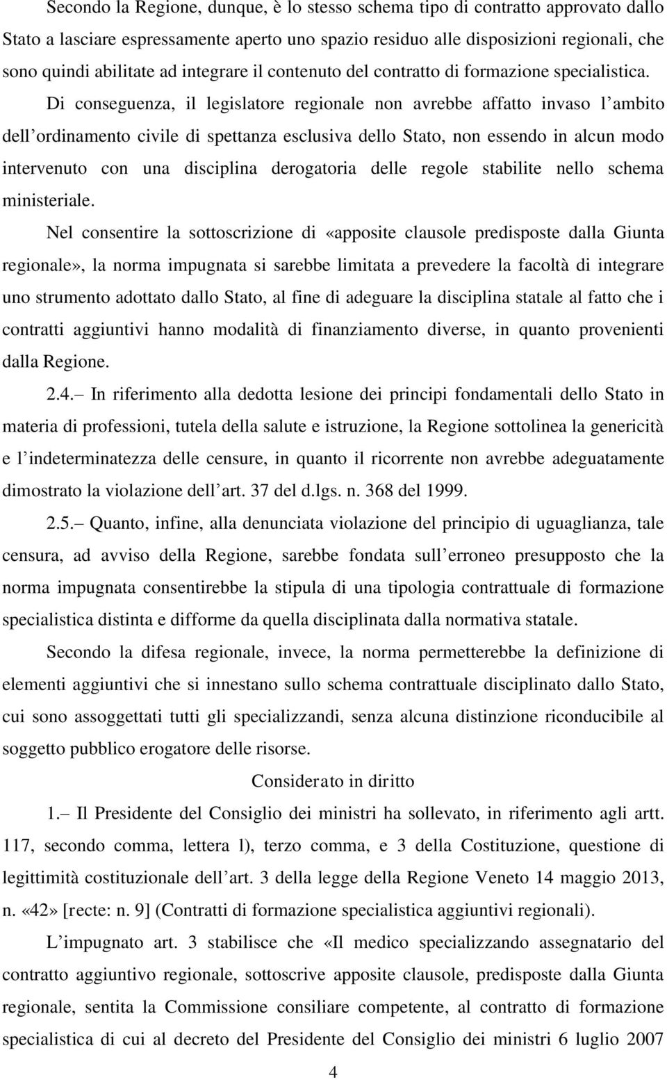 Di conseguenza, il legislatore regionale non avrebbe affatto invaso l ambito dell ordinamento civile di spettanza esclusiva dello Stato, non essendo in alcun modo intervenuto con una disciplina