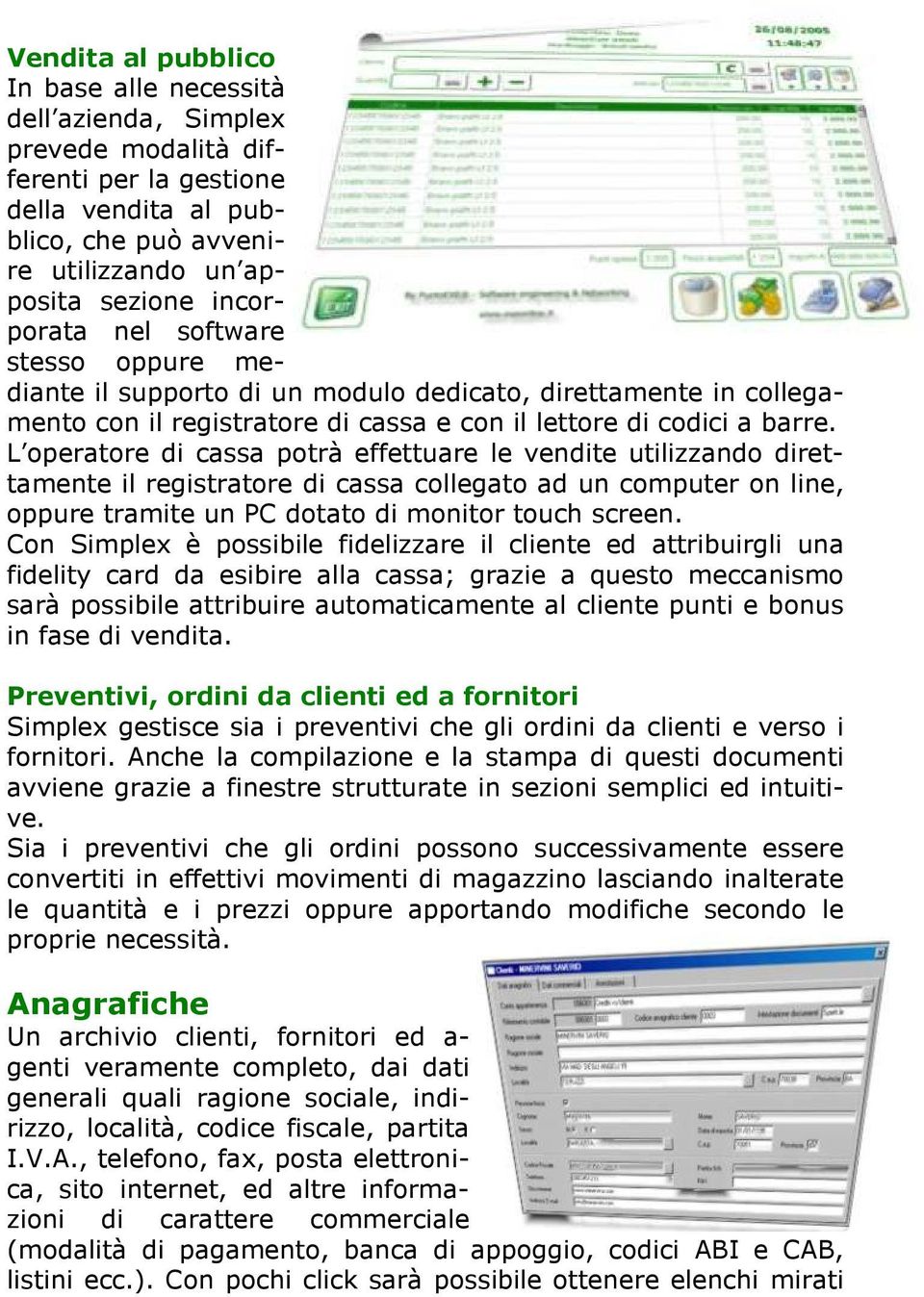 L operatore di cassa potrà effettuare le vendite utilizzando direttamente il registratore di cassa collegato ad un computer on line, oppure tramite un PC dotato di monitor touch screen.