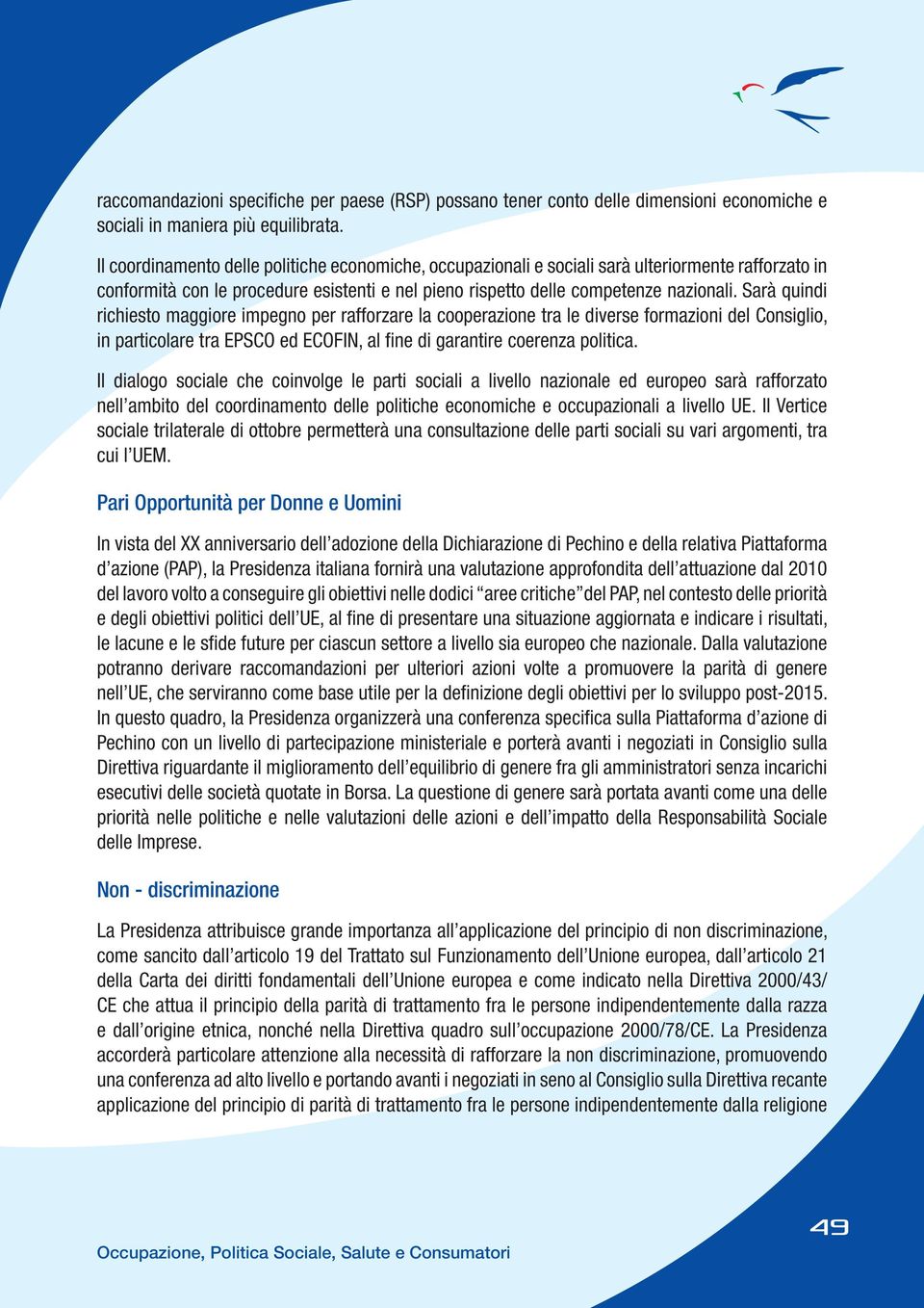 Sarà quindi richiesto maggiore impegno per rafforzare la cooperazione tra le diverse formazioni iglio, in particolare tra EPSCO ed ECOFIN, al fine di garantire coerenza politica.