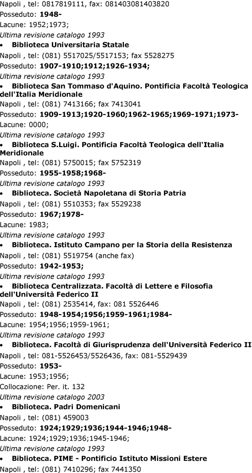Pontificia Facoltà Teologica dell'italia Meridionale Napoli, tel: (081) 7413166; fax 7413041 Posseduto: 1909-1913;1920-1960;1962-1965;1969-1971;1973- Lacune: 0000; Biblioteca S.Luigi.