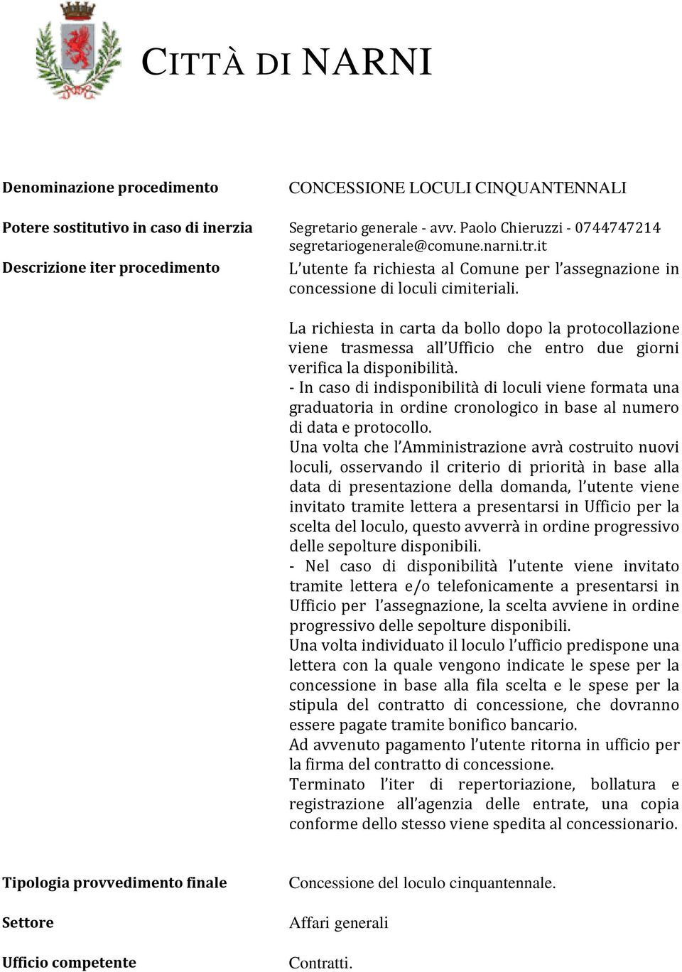 La richiesta in carta da bollo dopo la protocollazione viene trasmessa all Ufficio che entro due giorni verifica la disponibilità.