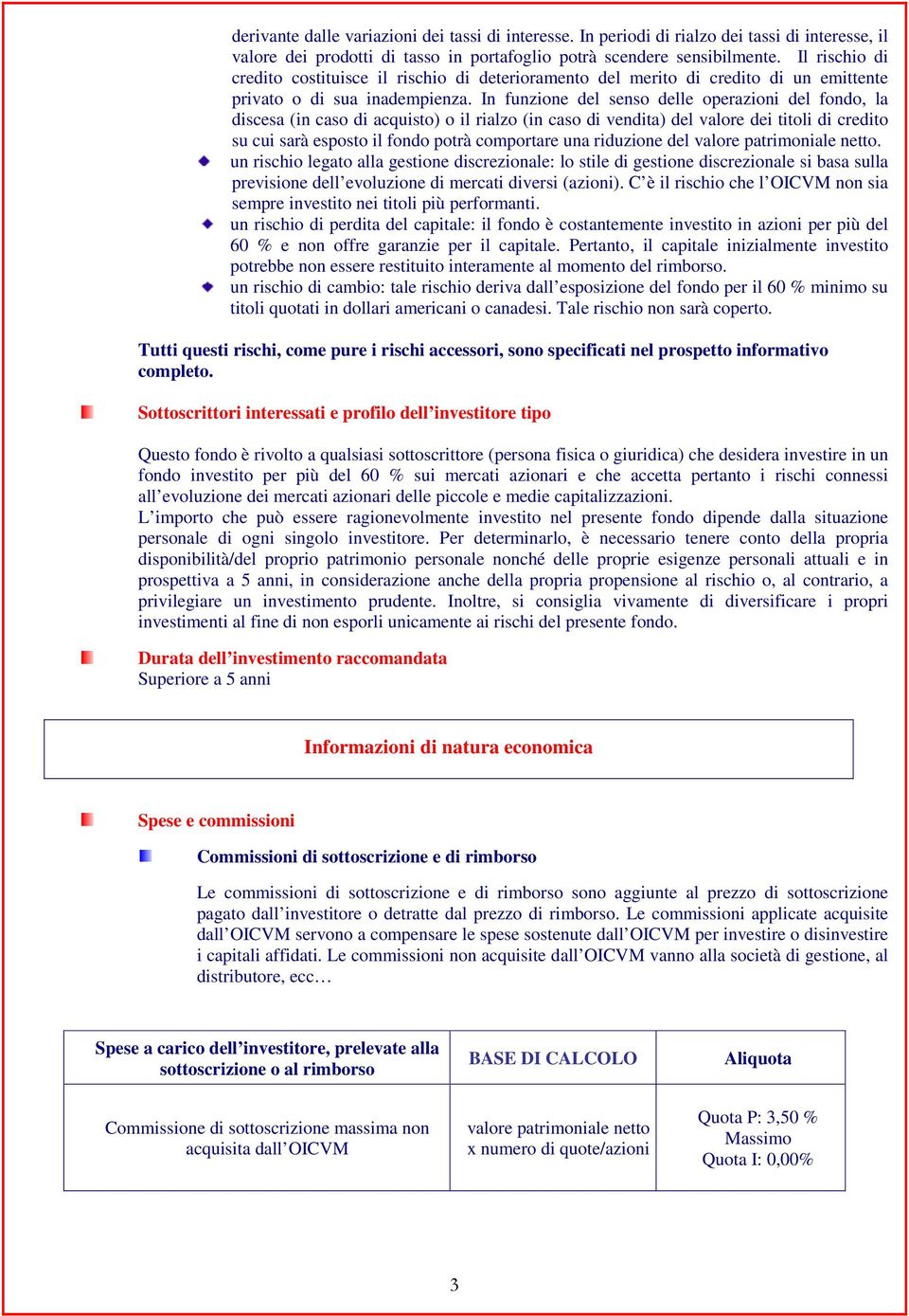 In funzione del senso delle operazioni del fondo, la discesa (in caso di acquisto) o il rialzo (in caso di vendita) del valore dei titoli di credito su cui sarà esposto il fondo potrà comportare una