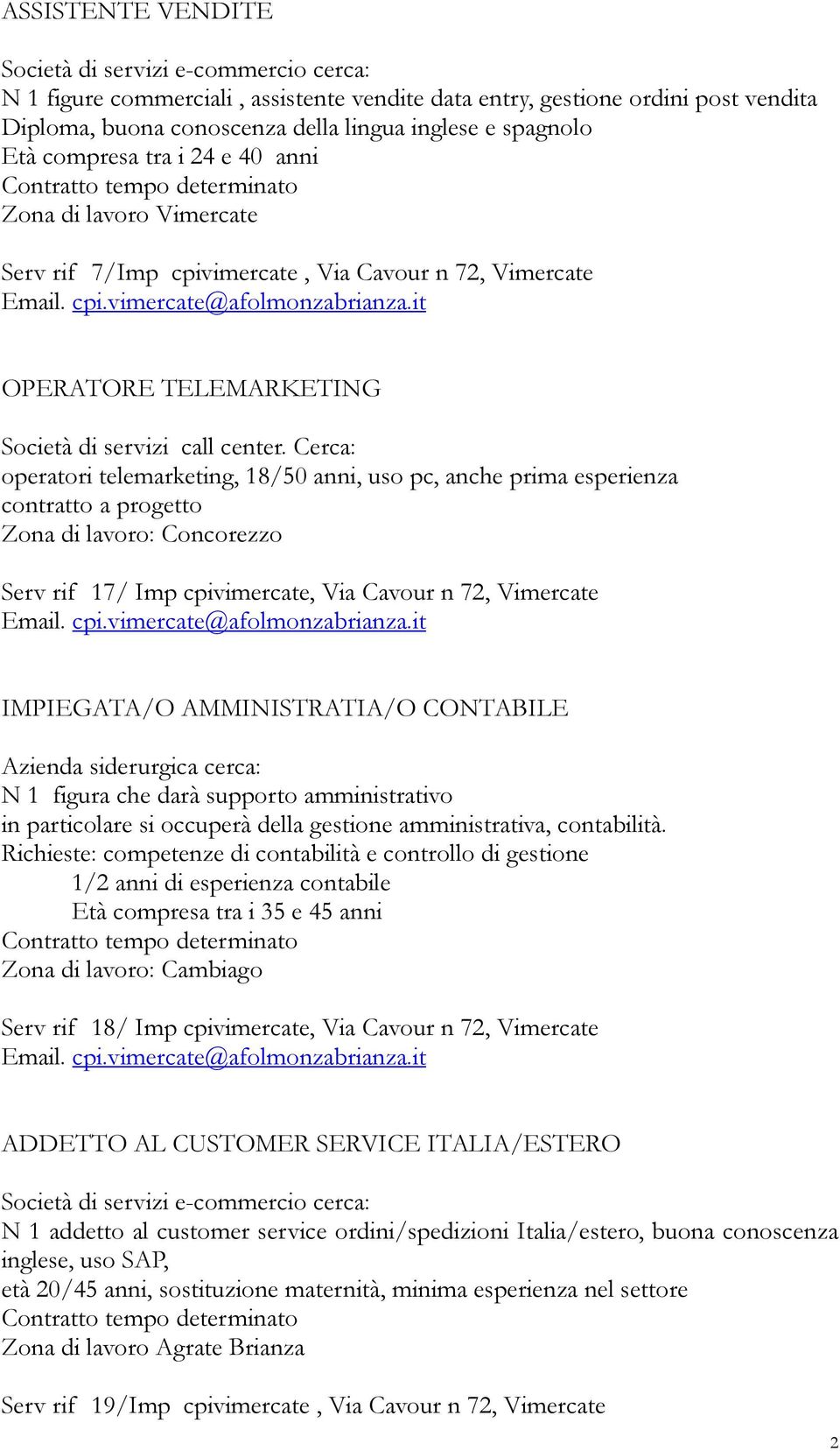 Cerca: operatori telemarketing, 18/50 anni, uso pc, anche prima esperienza contratto a progetto Zona di lavoro: Concorezzo Serv rif 17/ Imp cpivimercate, Via Cavour n 72, Vimercate IMPIEGATA/O