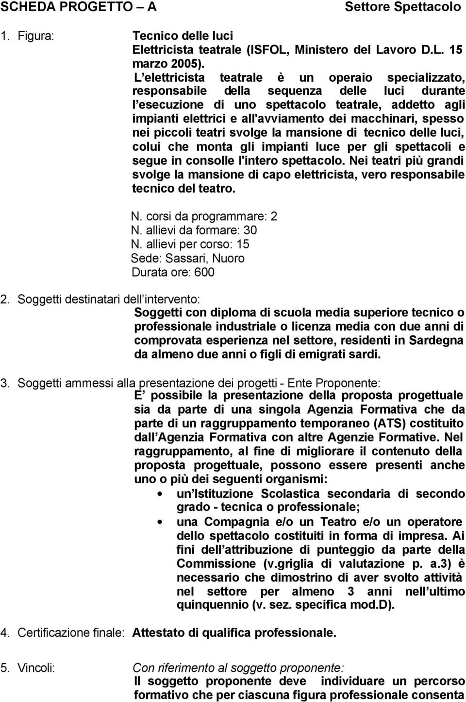 macchinari, spesso nei piccoli teatri svolge la mansione di tecnico delle luci, colui che monta gli impianti luce per gli spettacoli e segue in consolle l'intero spettacolo.