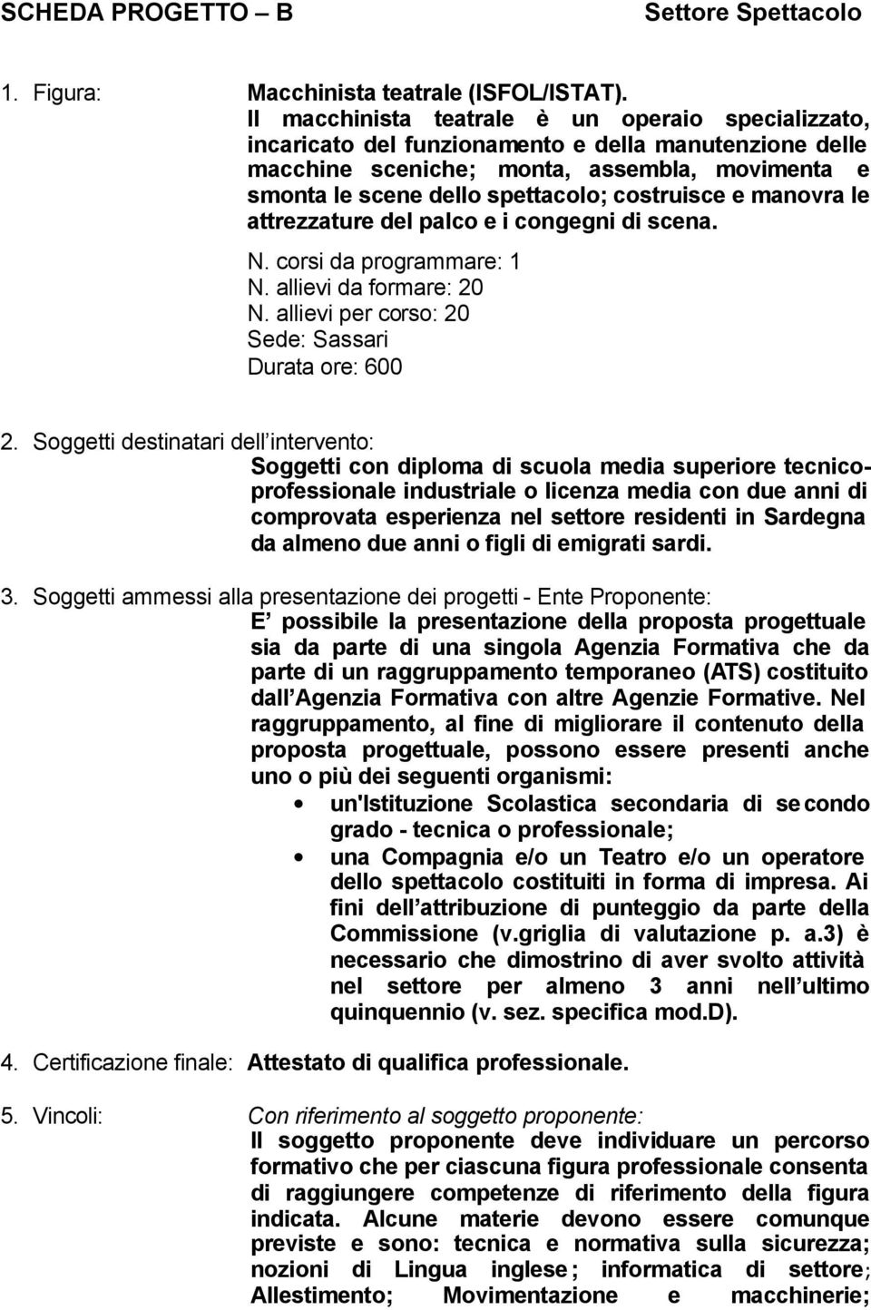 costruisce e manovra le attrezzature del palco e i congegni di scena. N. corsi da programmare: 1 N. allievi da formare: 20 N. allievi per corso: 20 Sede: Sassari Durata ore: 600 2.