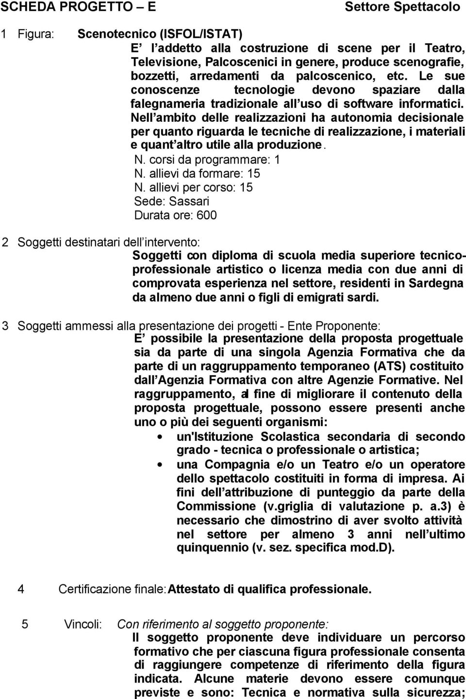 Nell ambito delle realizzazioni ha autonomia decisionale per quanto riguarda le tecniche di realizzazione, i materiali e quant altro utile alla produzione. N. corsi da programmare: 1 N.