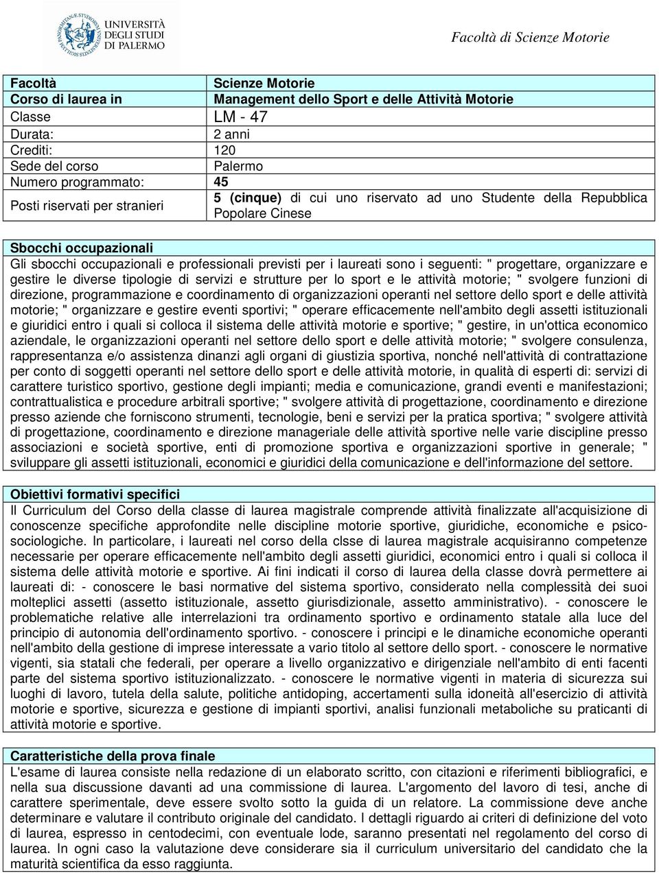 progettare, organizzare e gestire le diverse tipologie di servizi e strutture per lo sport e le attività motorie; " svolgere funzioni di direzione, programmazione e coordinamento di organizzazioni