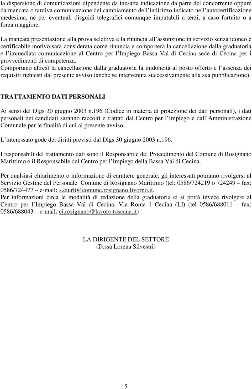 La mancata presentazione alla prova selettiva e la rinuncia all assunzione in servizio senza idoneo e certificabile motivo sarà considerata come rinuncia e comporterà la cancellazione dalla