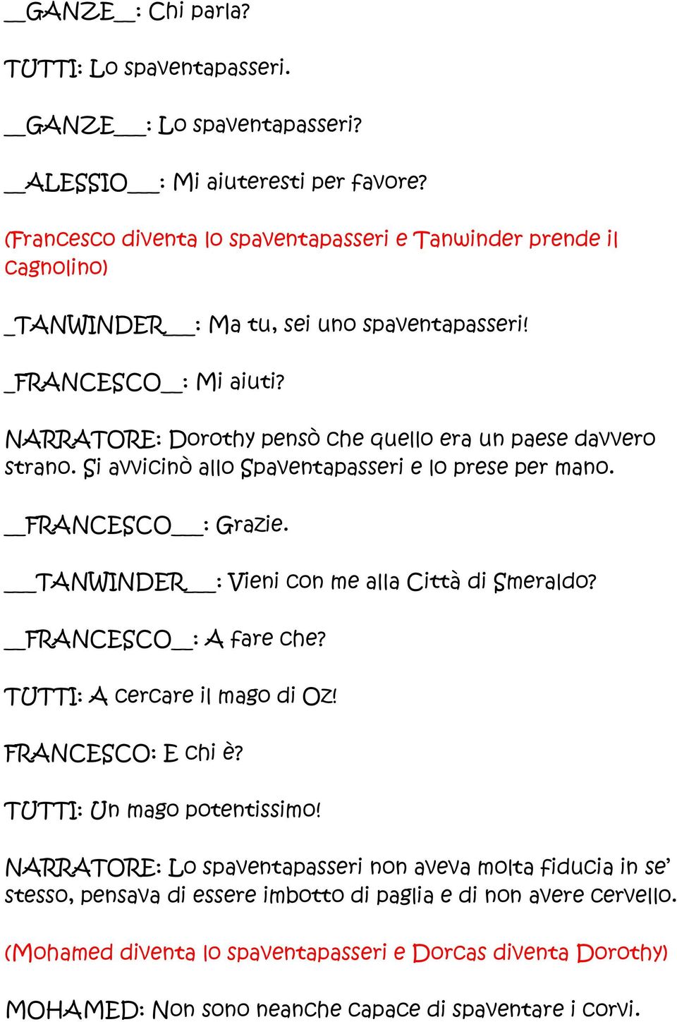 NARRATORE: Dorothy pensò che quello era un paese davvero strano. Si avvicinò allo Spaventapasseri e lo prese per mano. FRANCESCO : Grazie. TANWINDER : Vieni con me alla Città di Smeraldo?