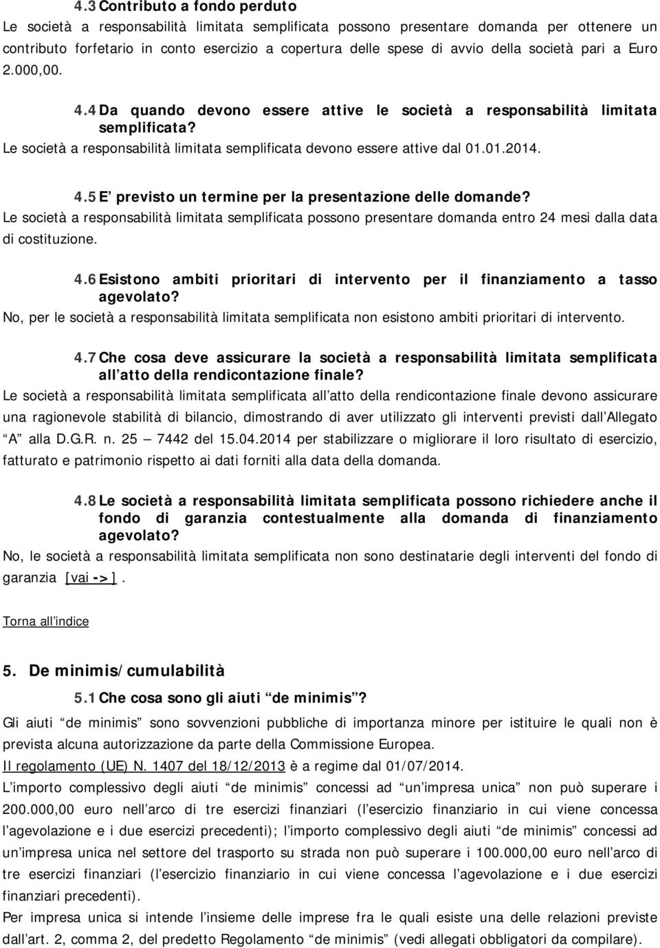 01.2014. 4.5 E previsto un termine per la presentazione delle domande? Le società a responsabilità limitata semplificata possono presentare domanda entro 24 mesi dalla data di costituzione. 4.6 Esistono ambiti prioritari di intervento per il finanziamento a tasso agevolato?