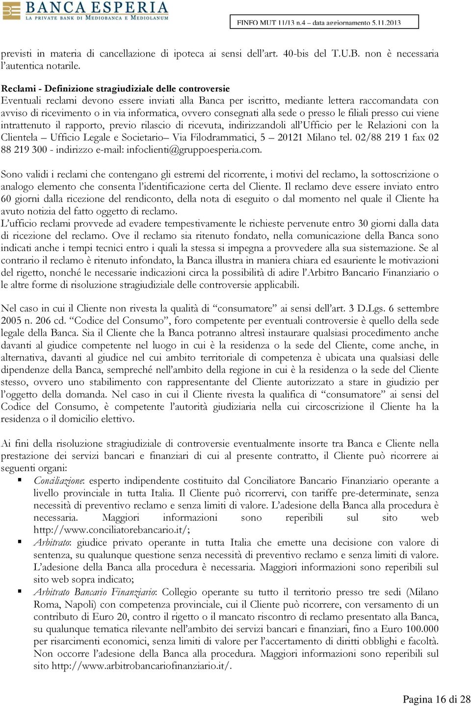 ovvero consegnati alla sede o presso le filiali presso cui viene intrattenuto il rapporto, previo rilascio di ricevuta, indirizzandoli all Ufficio per le Relazioni con la Clientela Ufficio Legale e