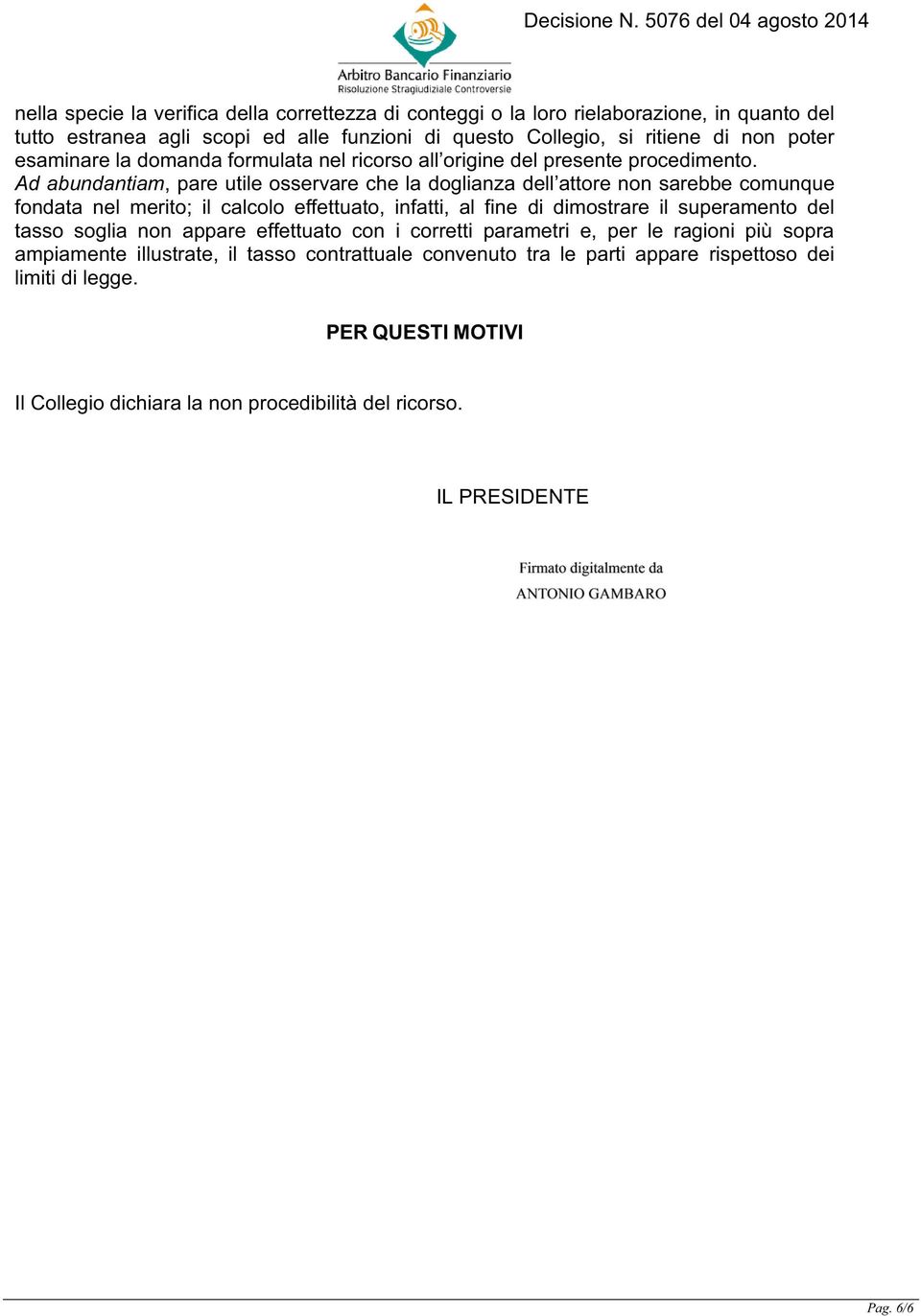 Ad abundantiam, pare utile osservare che la doglianza dell attore non sarebbe comunque fondata nel merito; il calcolo effettuato, infatti, al fine di dimostrare il superamento del tasso