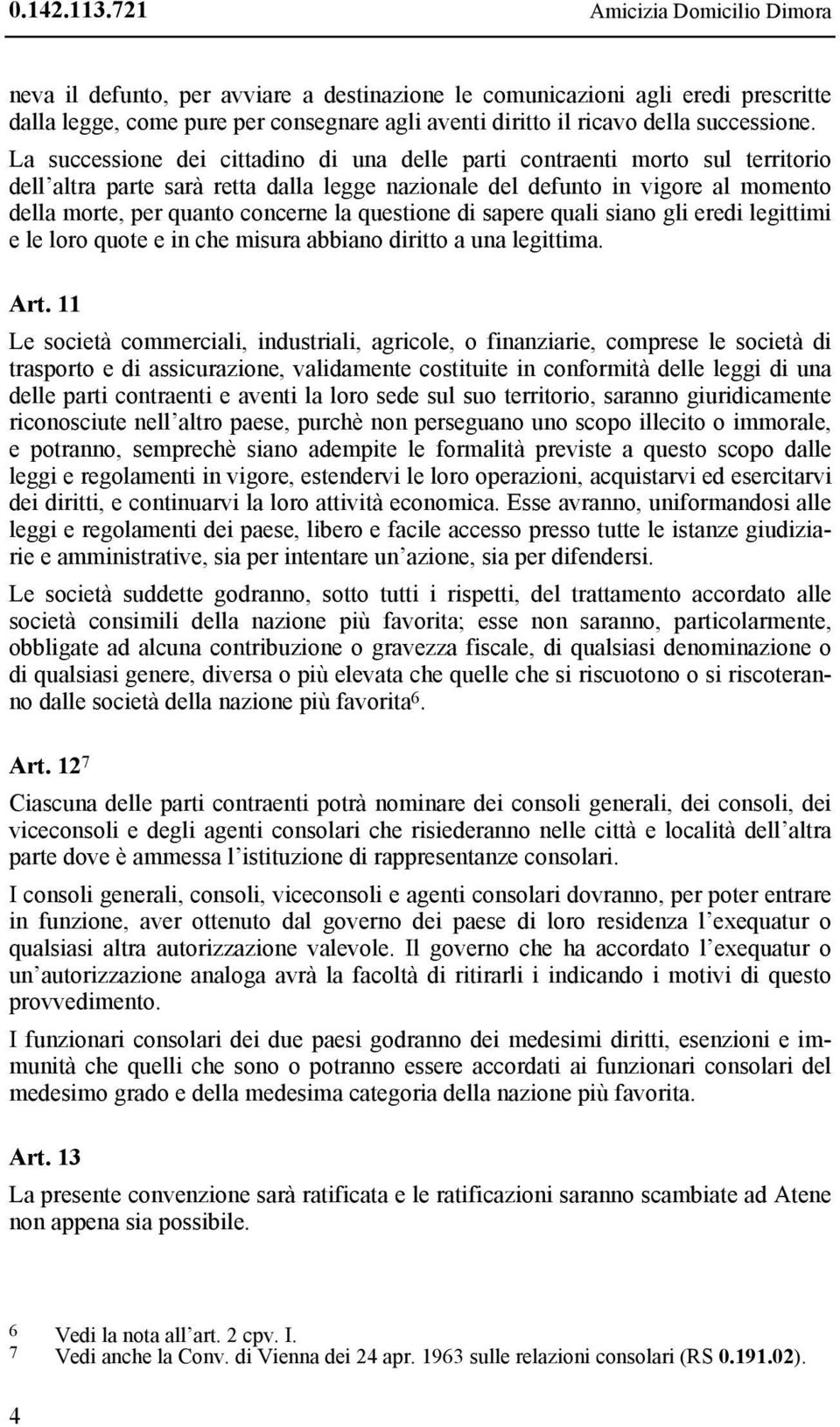 La successione dei cittadino di una delle parti contraenti morto sul territorio dell altra parte sarà retta dalla legge nazionale del defunto in vigore al momento della morte, per quanto concerne la