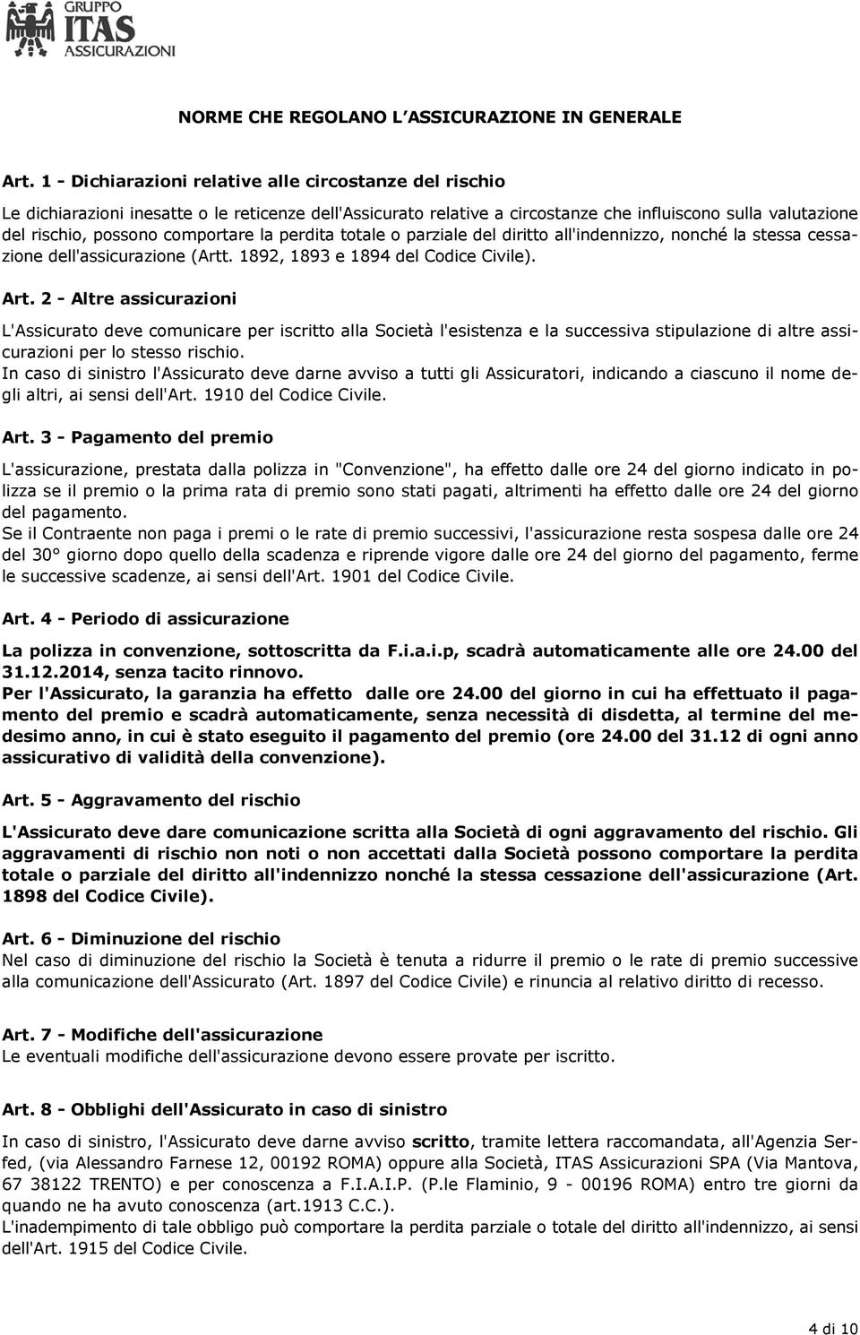 comportare la perdita totale o parziale del diritto all'indennizzo, nonché la stessa cessazione dell'assicurazione (Artt. 1892, 1893 e 1894 del Codice Civile). Art.