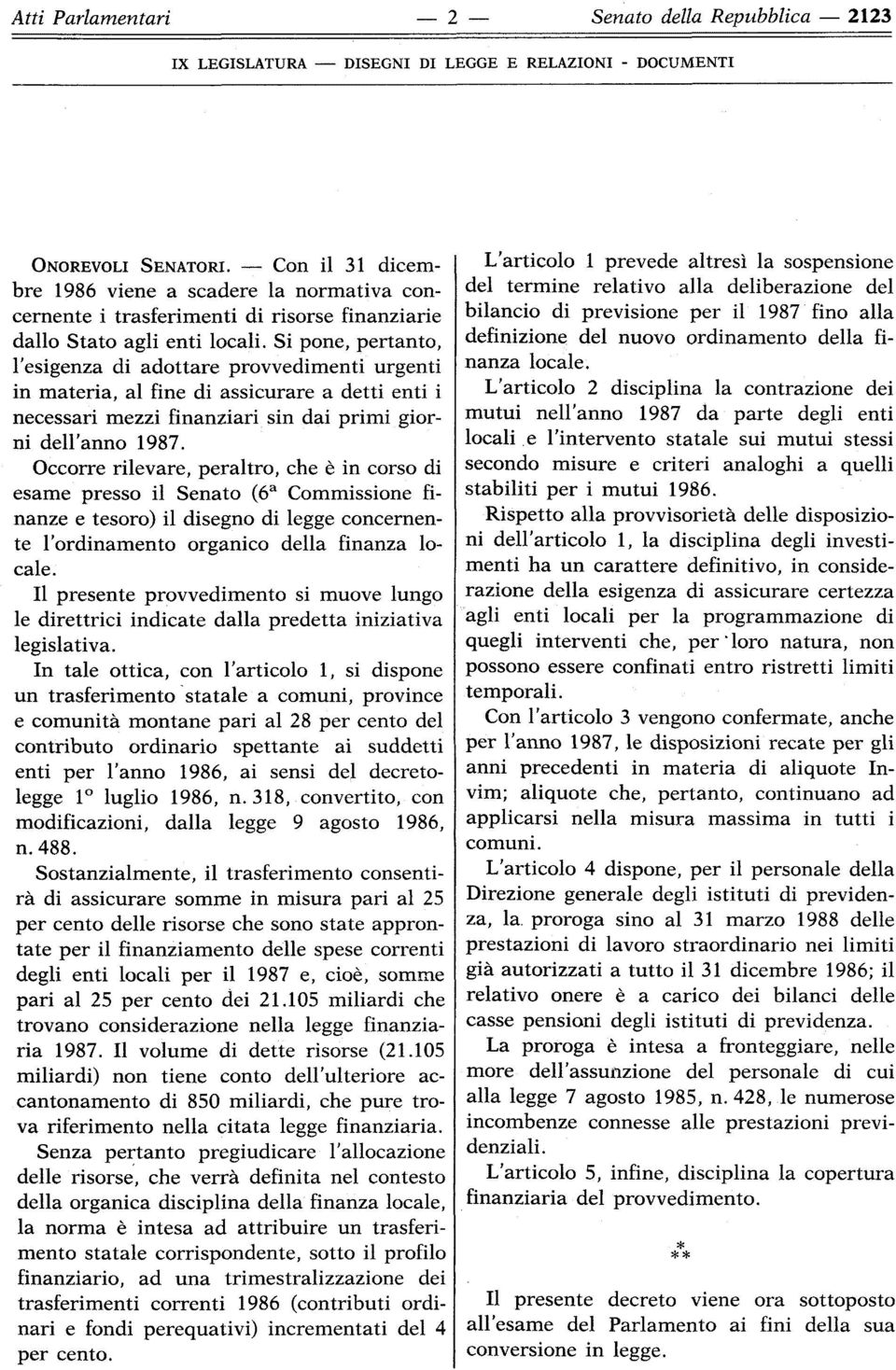 Si pone, pertanto, l'esigenza di adottare provvedimenti urgenti in materia, al fine di assicurare a detti enti i necessari mezzi finanziari sin dai primi giorni dell'anno 1987.