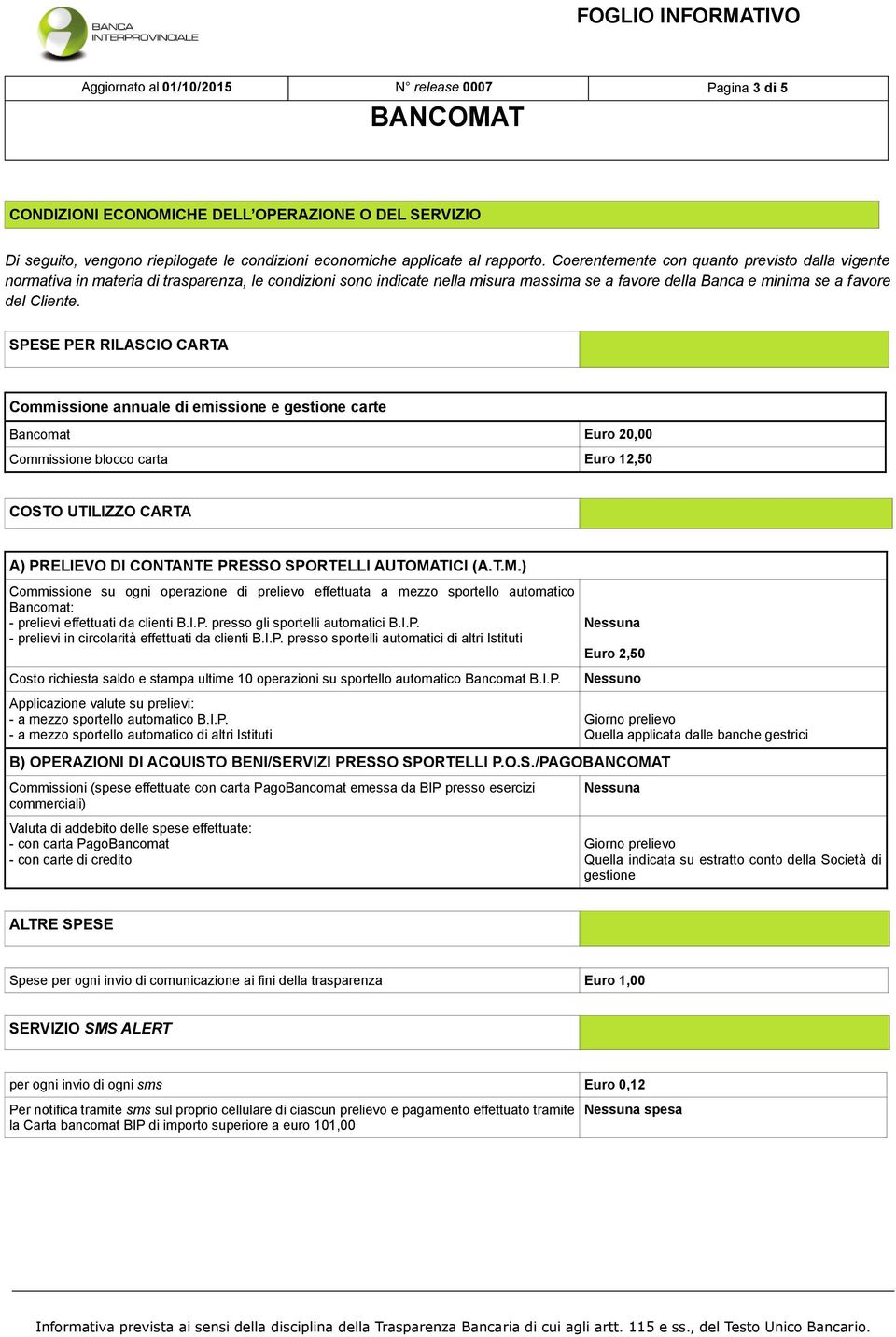 SPESE PER RILASCIO CARTA Commissione annuale di emissione e gestione carte Bancomat Euro 20,00 Commissione blocco carta Euro 12,50 COSTO UTILIZZO CARTA A) PRELIEVO DI CONTANTE PRESSO SPORTELLI