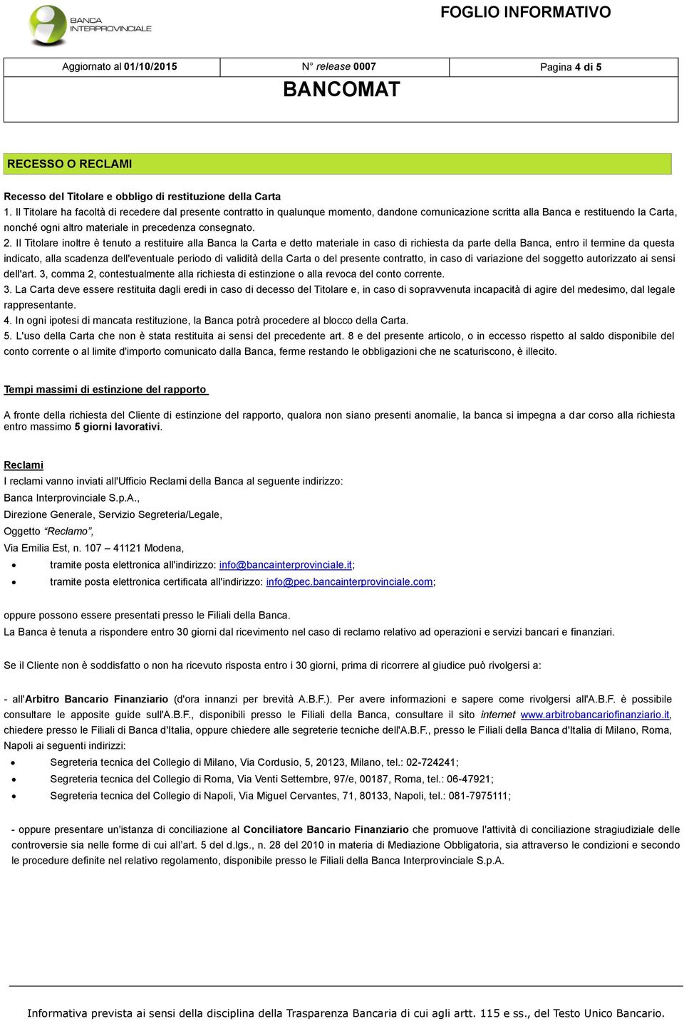 2. Il Titolare inoltre è tenuto a restituire alla Banca la Carta e detto materiale in caso di richiesta da parte della Banca, entro il termine da questa indicato, alla scadenza dell'eventuale periodo