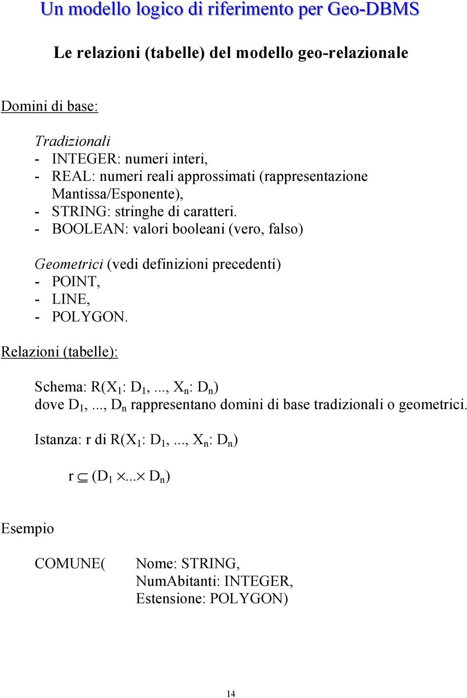 - BOOLEAN: valori booleani (vero, falso) Geometrici (vedi definizioni precedenti) - POINT, - LINE, - POLYGON. Relazioni (tabelle): Schema: R(X 1 : D 1,.