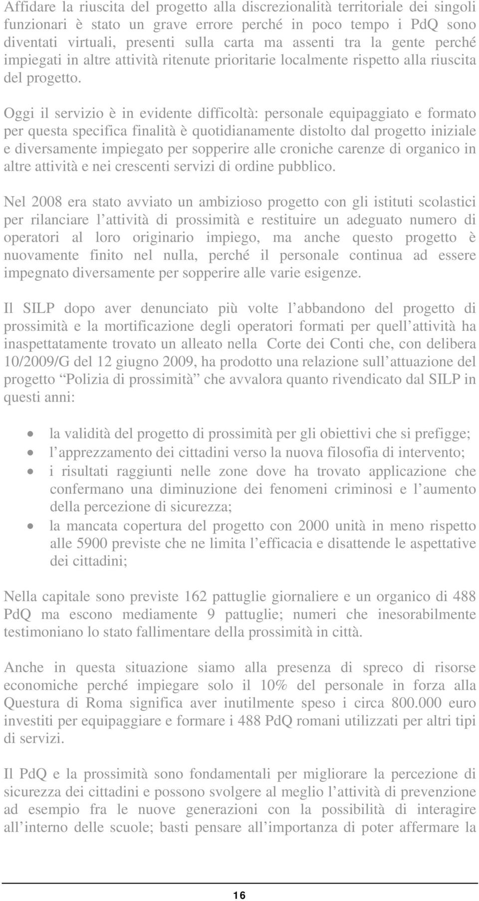 Oggi il servizio è in evidente difficoltà: personale equipaggiato e formato per questa specifica finalità è quotidianamente distolto dal progetto iniziale e diversamente impiegato per sopperire alle