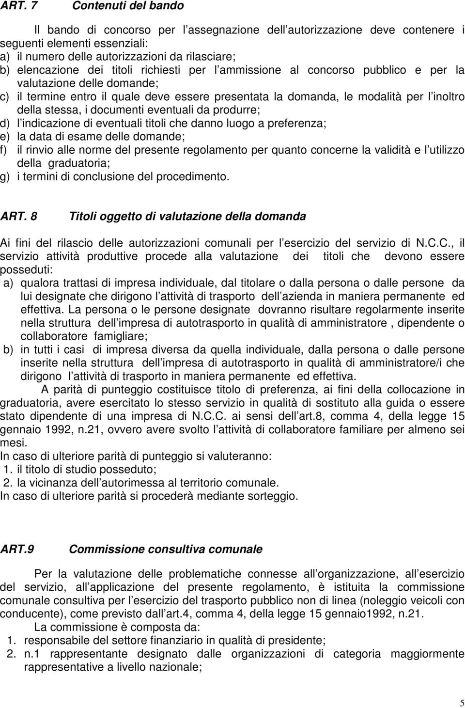 i documenti eventuali da produrre; d) l indicazione di eventuali titoli che danno luogo a preferenza; e) la data di esame delle domande; f) il rinvio alle norme del presente regolamento per quanto