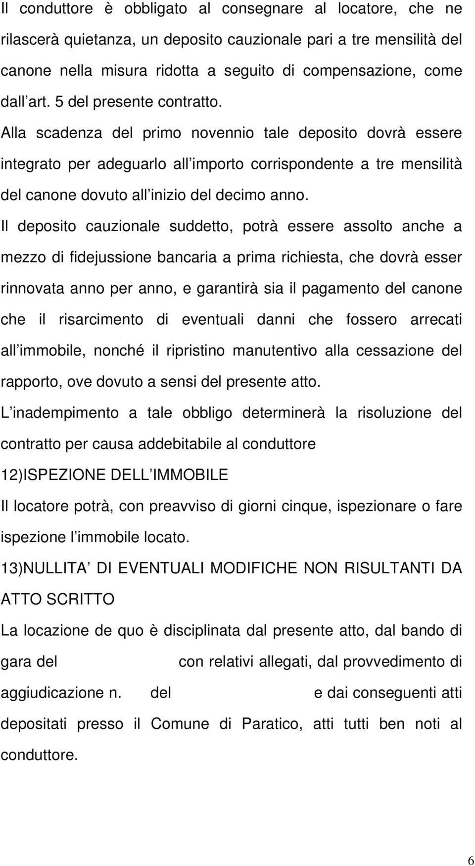 Il deposito cauzionale suddetto, potrà essere assolto anche a mezzo di fidejussione bancaria a prima richiesta, che dovrà esser rinnovata anno per anno, e garantirà sia il pagamento del canone che il