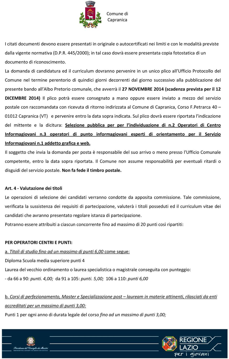 La domanda di candidatura ed il curriculum dovranno pervenire in un unico plico all Ufficio Protocollo del Comune nel termine perentorio di quindici giorni decorrenti dal giorno successivo alla