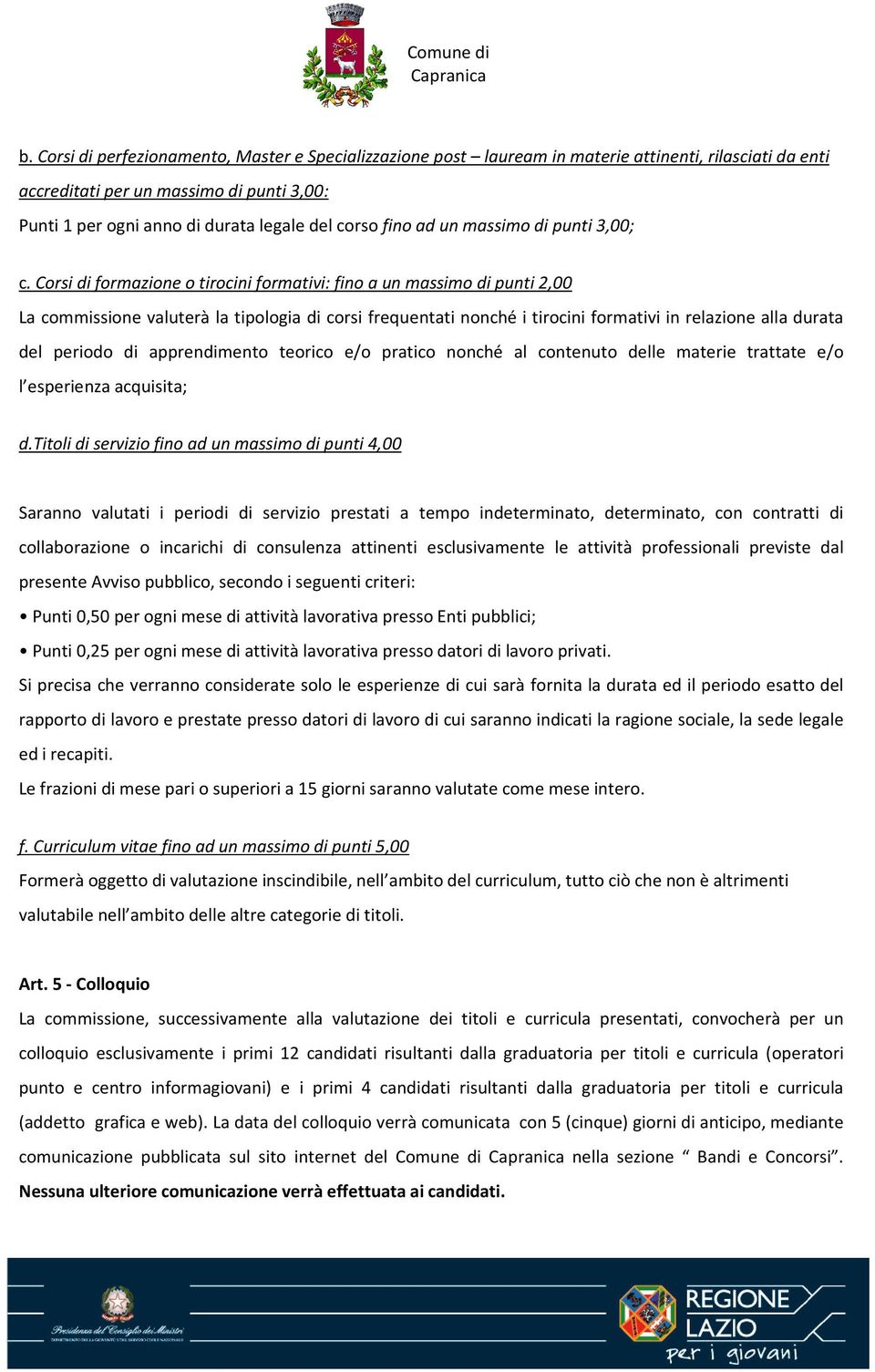 Corsi di formazione o tirocini formativi: fino a un massimo di punti 2,00 La commissione valuterà la tipologia di corsi frequentati nonché i tirocini formativi in relazione alla durata del periodo di