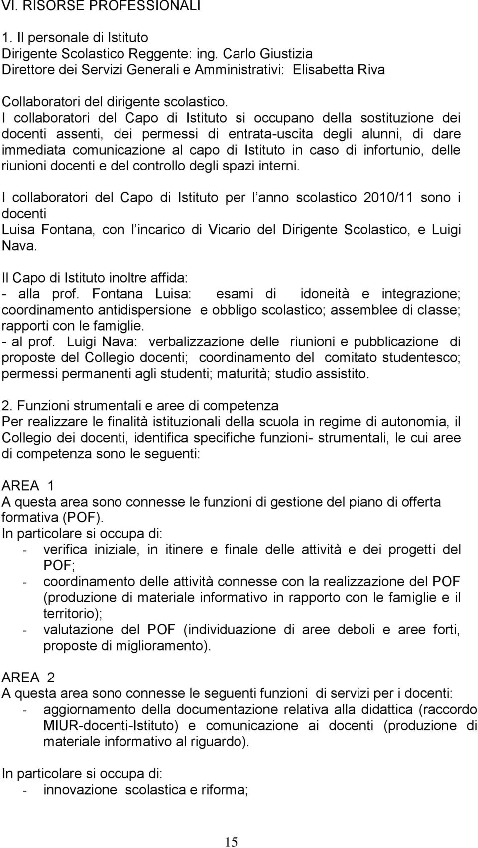 I collaboratori del Capo di Istituto si occupano della sostituzione dei docenti assenti, dei permessi di entrata-uscita degli alunni, di dare immediata comunicazione al capo di Istituto in caso di