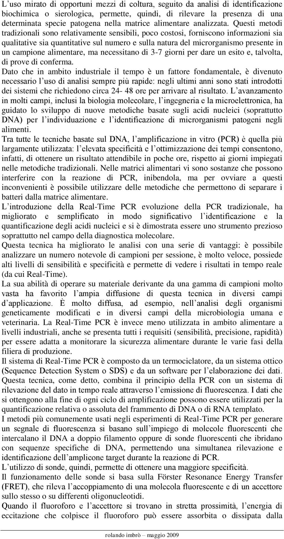 Questi metodi tradizionali sono relativamente sensibili, poco costosi, forniscono informazioni sia qualitative sia quantitative sul numero e sulla natura del microrganismo presente in un campione